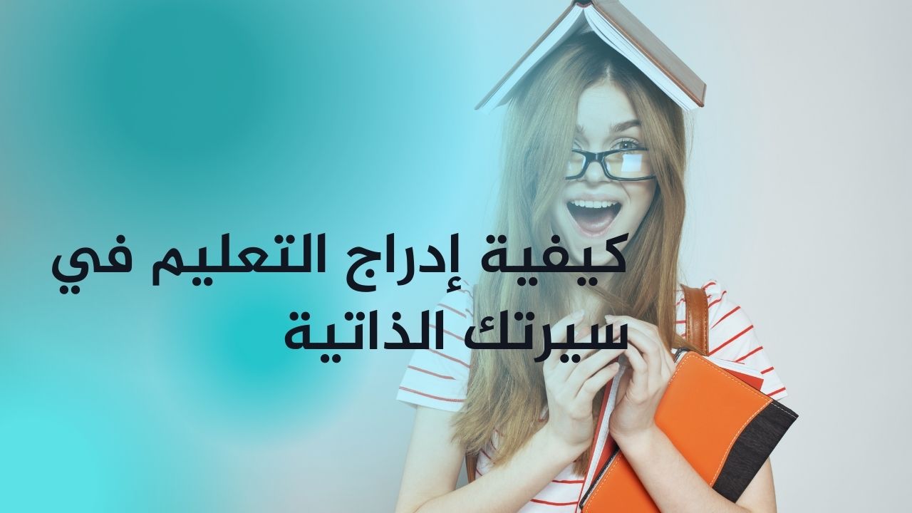 كيفية إدراج التعليم في سيرتك الذاتية